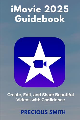 iMovie 2025 Guidebook: Create, Edit, and Share Beautiful Videos with Confidence