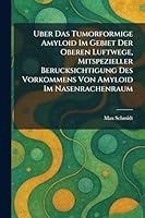 Uber das tumorformige amyloid im gebiet der oberen luftwege, mitspezieller Berucksichtigung des vorkommens von amyloid im nasenrachenraum (German Edition) 1026054761 Book Cover