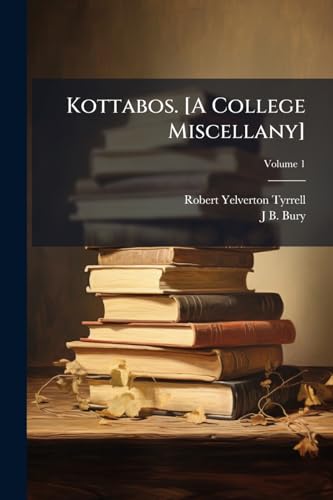Kottabos. [A College Miscellany]; Volume 1