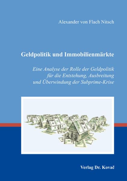 Geldpolitik und Immobilienmärkte: Eine Analyse der Rolle der Geldpolitik für die Entstehung, Ausbreitung und Überwindung der Subprime-Krise (Wirtschaftspolitik in Forschung und Praxis)