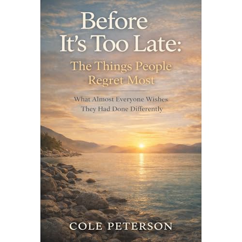 Before It's Too Late: The Things People Regret Most Audiobook By Cole Peterson cover art