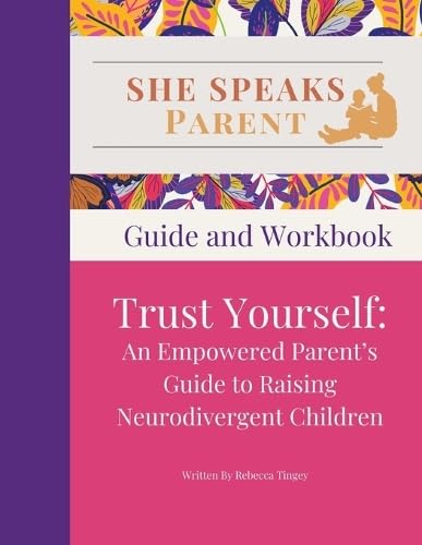 She Speaks Parent: Trust Yourself. An Empowered Parent's Guide to Raising Neurodivergent Children: Guide and Workbook