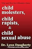 Child Molesters, Child Rapists, and Child Sexual Abuse: Why and How Sex Offenders Abuse: Child Molestation, Rape, and Incest Stories, Studies, and Models