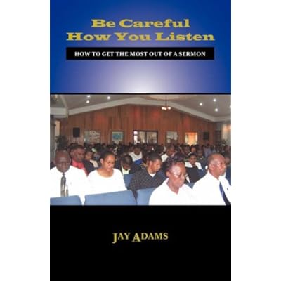 Be Careful How You Listen: How to Get the Most Out of a Sermon by Jay E. Adams