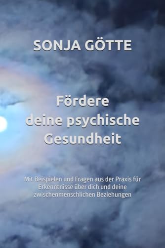 Fördere deine psychische Gesundheit: Mit Beispielen und Fragen aus der Praxis für Erkenntnisse über dich und deine zwischenmenschlichen Beziehungen