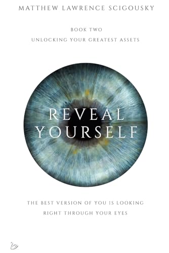 Reveal Yourself: The best version of you is looking right through your eyes (Unlocking Your Greatest Assets)