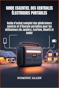 Guide essentiel des centrales électriques portables: Guide d'achat complet des générateurs solaires et d'énergie portables pour les utilisateurs de Jackery, EcoFlow, Bluetti et Anker (French Edition)