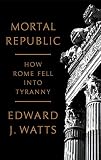 Mortal Republic: How Rome Fell into Tyranny