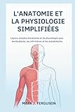  L\'ANATOMIE ET LA PHYSIOLOGIE SIMPLIFIÉES: Leçons simples d\'anatomie et de physiologie pour les étudiants, les infirmières et les autodidactes