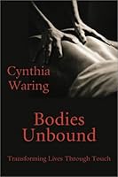 Bodies Unbound: Transforming Lives Through Touch 1931122075 Book Cover