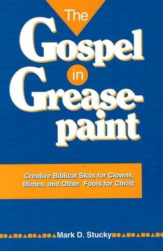 The Gospel in Greasepaint: Creative Biblical Skits for Clowns, Mimes, and Other Fools for Christ