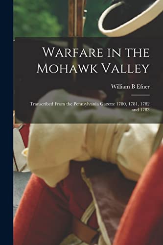 Warfare in the Mohawk Valley; Transcribed From the Pennsylvania Gazette 1780, 1781, 1782 and 1783