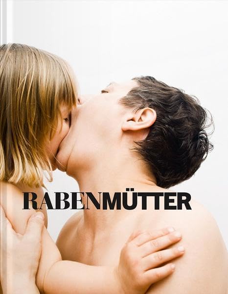 Rabenmütter / Mother of the Year: Zwischen Kraft und Krise. Mütterbilder von 1900 bis heute / Between Empowerment and Crisis. Images of Motherhood ... 1900 to Today. Hrsg.: Lentos Kunstmuseum Linz