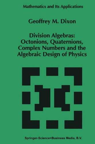 Division Algebras:: Octonions Quaternions Complex Numbers and the Algebraic Design of Physics (Mathematics and Its Applications Book 290)