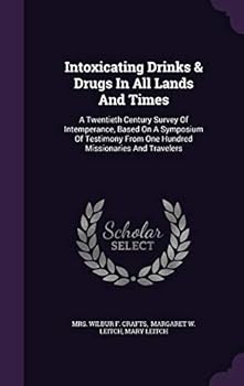 Intoxicating Drinks & Drugs in All Lands and Times: A Twentieth Century Survey of Intemperance, Based on a Symposium of Testimony from One Hundred Mis