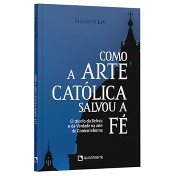 Capa do livro Como a arte católica salvou a fé: O triunfo da Beleza e da Verdade na arte da Contrarreforma