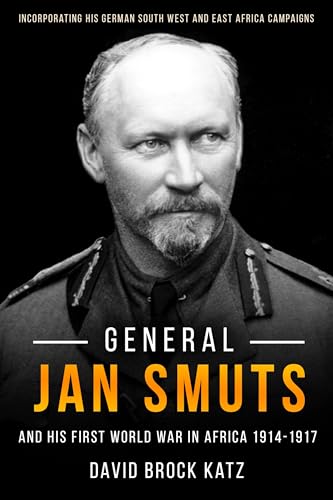 General Jan Smuts and his First World War in Africa, 1914–1917: Incorporating His German South West and East Africa Campaigns