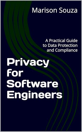 Privacy for Software Engineers: A Practical Guide to Data Protection and Compliance: Concepts, Techniques and Best Practices for Implementing Privacy in Software Development