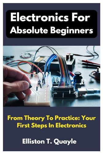 Electronics For Absolute Beginners: From Theory To Practice: Your First Steps In Electronics