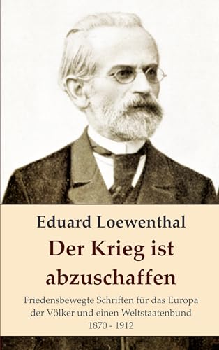 Der Krieg ist abzuschaffen: Friedensbewegte Schriften für das Europa der Völker und einen Weltstaatenbund, 1870 - 1912 (edition pace 24) (German Edition) - Loewenthal, Eduard
