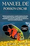  MANUEL DE POISSON OSCAR: Maîtriser le poisson Oscar : un guide complet sur les soins, les techniques d\'élevage, les compagnons d\'aquarium compatibles, ... la santé et les conditions optimales.