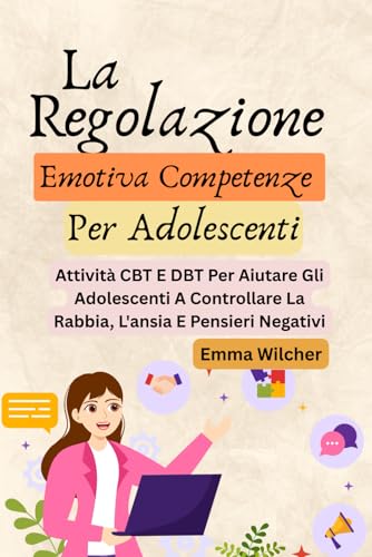 La Regolazione Emotiva Competenze Per Adolescenti: Attivita CBT E DBT Per Aiutare Gli Adolescenti A Controllare La Rabbia, L'ans