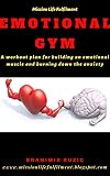 Emotional Gym: A workout Plan for Building an Emotional Muscle and Burning Down the Anxiety (mental health&fitness, body&mind, meditation, mindset, emotional hygiene) (English Edition)
