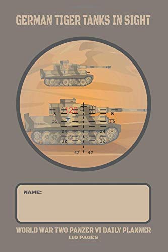 German Tiger Tanks in Sight - World War Two Panzer VI Daily Planner: WW2 Desert Tank Battle Themed Undated Daily Schedule and Task Planner with 110 Pages