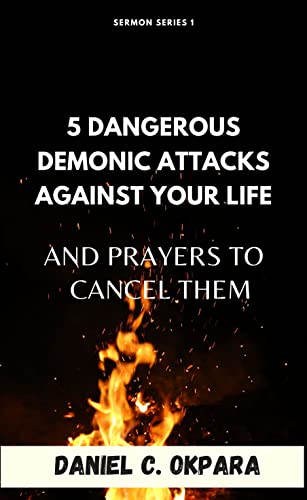 5 Dangerous Demonic Attacks Against Your Life And Prayers to Cancel Them (Sermon Notes Book 1)