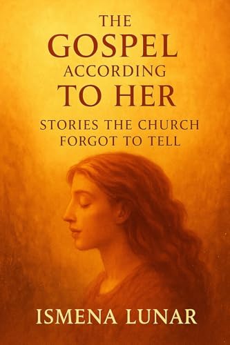 Image of The Gospel According to Her – Stories the Church Forgot to Tell: Feminine wisdom, forgotten gospels, and sacred truth told in the voice the Church never canonized. (Banned, Buried, and Forgotten)
