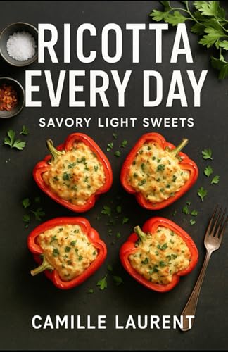 Ricotta Every Day — Savory & Light Sweets: 60 Easy Recipes for Weeknight Meals, Brunch & Better Desserts: Modern ricotta cooking made simple: ... and lighter sweets—crispy tips, fast prep