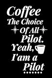  Coffee, The Choice of All Pilot. I am a Pilot.: Coffee Notebook for Man, Woman, Boys, Girls .