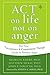 ACT on Life Not on Anger: The New Acceptance and Commitment Therapy Guide to Problem Anger