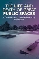 The Life and Death of Great Public Spaces: A Critical Look at Urban Design Theory and Practice B0F663P919 Book Cover