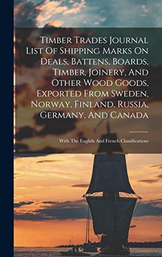Timber Trades Journal List Of Shipping Marks On Deals, Battens, Boards, Timber, Joinery, And Other Wood Goods, Exported From Sweden, Norway, Finland, ... With The English And French Classifications