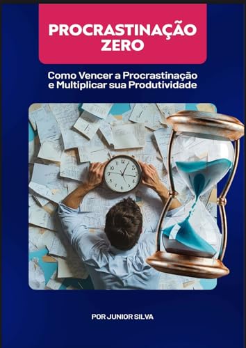 Procrastinação Zero: Como Vencer a Procrastinação e Multiplicar sua Produtividade