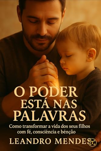 O PODER ESTA NAS PALAVRAS : Como transformar a vida dos seus filhos com fé, consciência e palavras de bênção