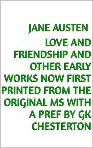 Love and friendship and other early works now first printed from the original MS With a pref by GK Chesterton
