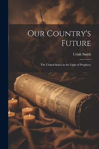 Our Country's Future: The United States in the Light of Prophecy
