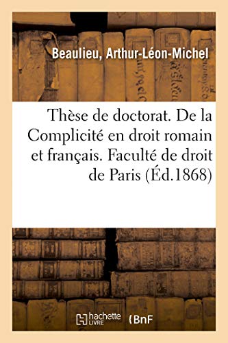 Thèse de doctorat. De la Complicité en droit romain et en droit français: Faculté de droit de Paris, 23 décembre 1868 (French Edition)