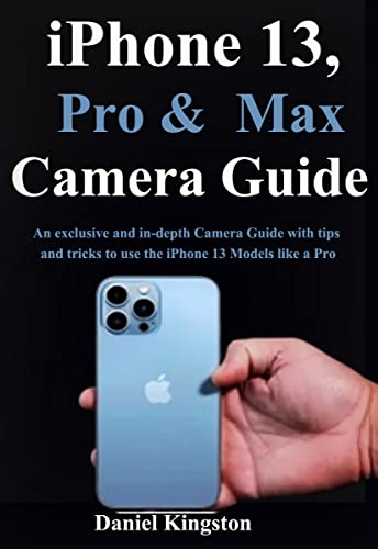 iPhone 13, Pro & Max Camera Guide : An exclusive and in-depth Camera Guide with tips and tricks to u