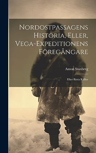 Nordostpassagens Historia, Eller, Vega-Expeditionens Föregångare: Efter Bästa Källor (Swedish Edition)