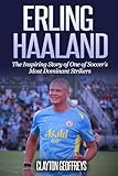 Erling Haaland: The Inspiring Story of One of Soccer’s Most Dominant Strikers (Soccer Biography Books)