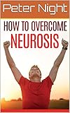  Neurosis: How To Overcome Neurosis: The Logic of a physical Illness (English Edition)
