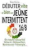 Débuter vite et bien son jeûne intermittent 16/8, pour mincir, détoxifier, être en pleine forme...: Commencez à jeûner avec les BONS conseils – en évitant les pièges et les bêtises