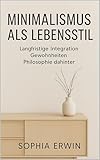 Minimalismus als Lebensstil: Mehr Freiheit, Klarheit und Sinn im Alltag finden (Minimalismus für jede Lebenslage)