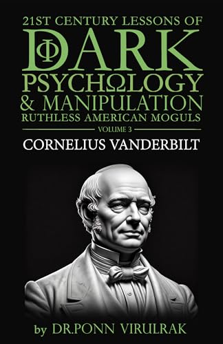 21st Century Lessons of Dark Psychology and Manipulation Ruthless American Moguls Volume 3: Cornelius Vanderbilt (21st Century Lessons of Dark Psychology ... Ruthless American Moguls Series)
