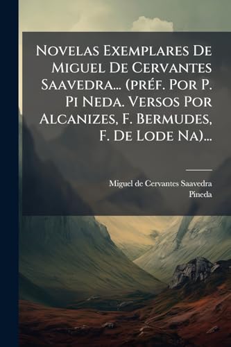 Novelas Exemplares De Miguel De Cervantes Saavedra... (préf. Por P. Pi Neda. Versos Por Alcanizes, F. Bermudes, F. De Lode Na)... (Spanish Edition)