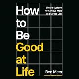 How to Be Good at Life: Simple Systems to Achieve More and Stress Less