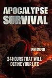 Apocalypse Survival: 24 Hours That Will Define Your Life